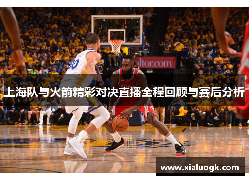 上海队与火箭精彩对决直播全程回顾与赛后分析