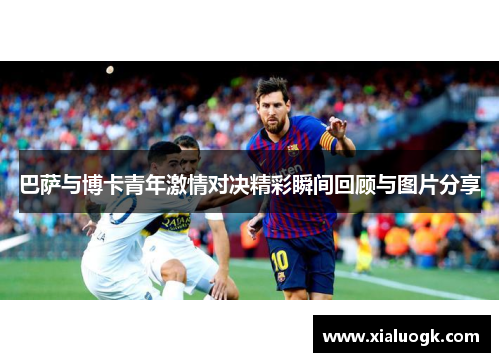 巴萨与博卡青年激情对决精彩瞬间回顾与图片分享