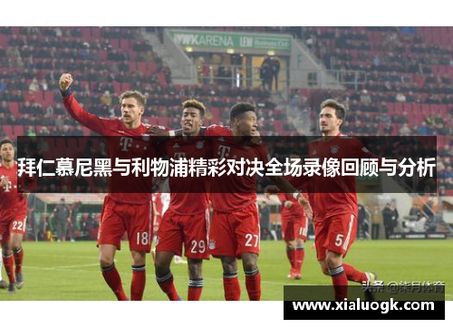拜仁慕尼黑与利物浦精彩对决全场录像回顾与分析