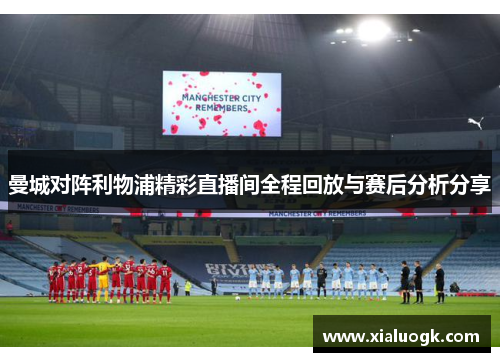曼城对阵利物浦精彩直播间全程回放与赛后分析分享