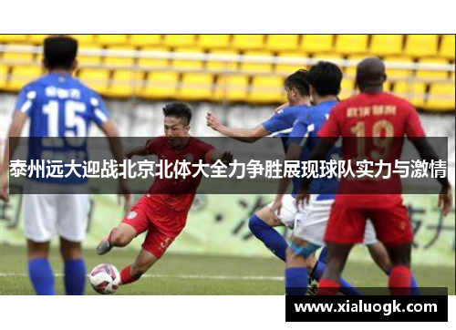 泰州远大迎战北京北体大全力争胜展现球队实力与激情