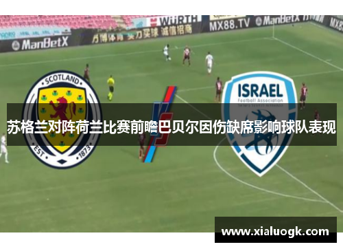 苏格兰对阵荷兰比赛前瞻巴贝尔因伤缺席影响球队表现