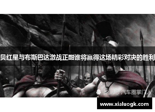 贝红星与布斯巴达激战正酣谁将赢得这场精彩对决的胜利