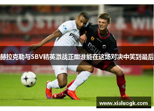 赫拉克勒与SBV精英激战正酣谁能在这场对决中笑到最后