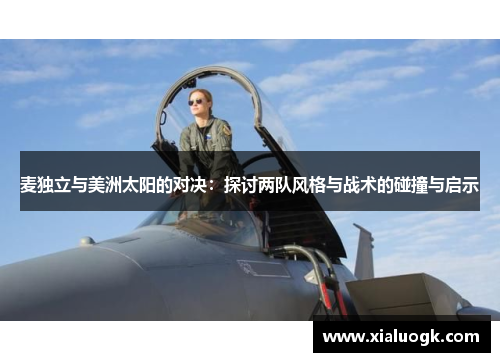 麦独立与美洲太阳的对决：探讨两队风格与战术的碰撞与启示