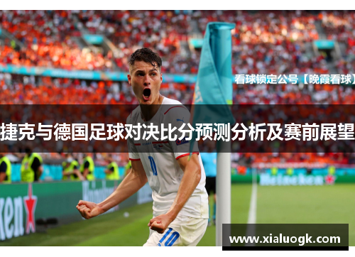 捷克与德国足球对决比分预测分析及赛前展望