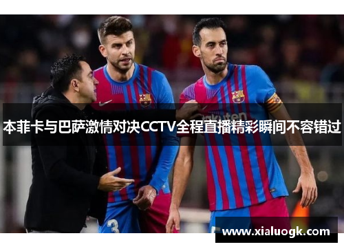 本菲卡与巴萨激情对决CCTV全程直播精彩瞬间不容错过