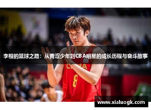 李根的篮球之路：从青涩少年到CBA明星的成长历程与奋斗故事