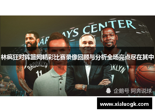 林疯狂对阵篮网精彩比赛录像回顾与分析全场亮点尽在其中