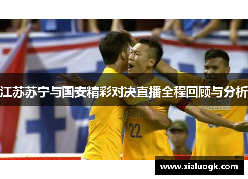 江苏苏宁与国安精彩对决直播全程回顾与分析