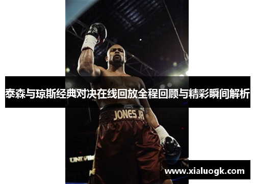 泰森与琼斯经典对决在线回放全程回顾与精彩瞬间解析