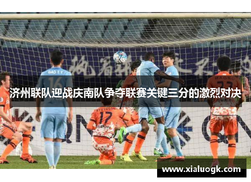 济州联队迎战庆南队争夺联赛关键三分的激烈对决