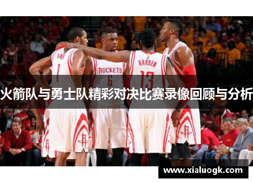 火箭队与勇士队精彩对决比赛录像回顾与分析