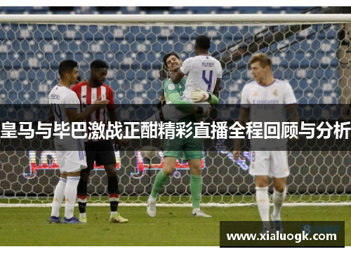 皇马与毕巴激战正酣精彩直播全程回顾与分析