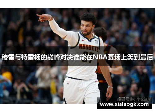 穆雷与特雷杨的巅峰对决谁能在NBA赛场上笑到最后