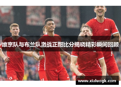 维京队与布兰队激战正酣比分揭晓精彩瞬间回顾