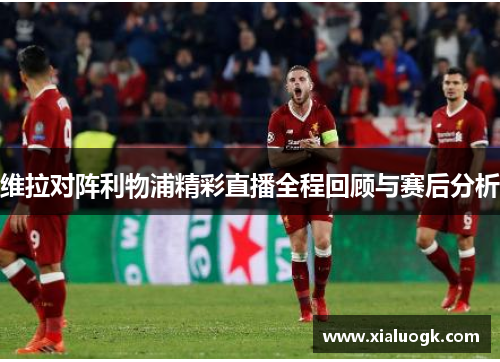 维拉对阵利物浦精彩直播全程回顾与赛后分析