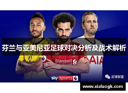 芬兰与亚美尼亚足球对决分析及战术解析